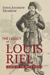 The Legacy of Louis Riel : The Leader of the Métis People