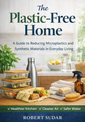 The Plastic Free Home : A Practical Guide to Reducing Microplastics, Toxins, and Synthetic Exposure in Everyday Living