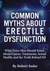 Common Myths about Erectile Dysfunction : What Every Man Should Know about Causes, Treatments, Sexual Health, and the Truth Behind ED