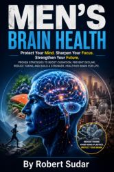 Men's Brain Health : Protecting Cognitive Function, Preventing Decline, and Building a Stronger Mind for Life