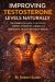 Improving Testosterone Levels Naturally : The Complete Guide to Boosting Energy, Strength, Libido, and Hormonal Health Without Drugs