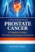 Prostate Cancer : Understanding, Managing, and Preventing a Common Health Challenge
