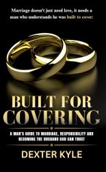 Built for Covering : A Man's Guide to Marriage, Responsibility, and Becoming the Husband God Can Trust