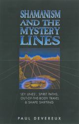Shamanism and the Mystery Lines : 'ley Lines', Spirit Paths, Out-Of-Body Travel and Shape-Shifting
