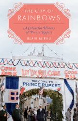 The City of Rainbows : A Colourful History of Prince Rupert