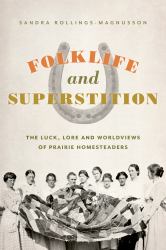 Folklife and Superstition : The Luck, Lore, and Worldviews of Prairie Homesteaders
