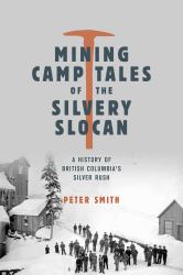 Mining Camp Tales of the Silvery Slocan : A History of British Columbia's Silver Rush