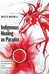 Indigenous Healing As Paradox : Re-Membering and Biopolitics in the Settler Colony