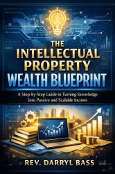 The Intellectual Property Wealth Blueprint : A Step-by-Step Guide to Turning Knowledge into Passive and Scalable Income