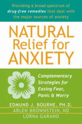 Natural Relief for Anxiety : Complementary Strategies for Easing Fear, Panic, and Worry