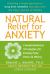 Natural Relief for Anxiety : Complementary Strategies for Easing Fear, Panic, and Worry