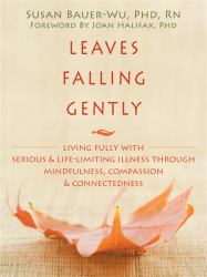 Leaves Falling Gently : Living Fully with Serious and Life-Limiting Illness Through Mindfulness, Compassion, and Connectedness