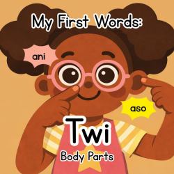 My First Words : Twi Body Parts (Bilingual Twi-English Book for Kids)