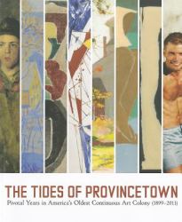 The Tides of Provincetown : Pivotal Years in America's Oldest Continuous Art Colony, 1899-2011
