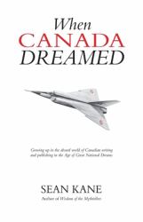 When Canada Dreamed : Growing up in the Absurd World of Canadian Writing and Publishing in the Age of Great National Dreams