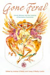 Gone Feral : Unruly Women and the Undoing of Normative Femininity