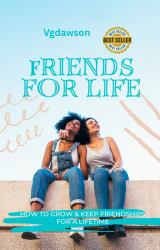 Friends for Life : How to Grow and Keep Friendships for a Lifetime