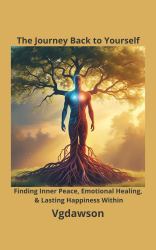 The Journey Back to Yourself : Finding Inner Peace, Emotional Healing, & Lasting Happiness Within