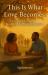 This Is What Love Becomes : Love, Legacy, and the Beautiful Life We Built Together