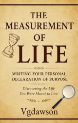 The Measurement of Life : Writing Your Personal Declaration of Purpose