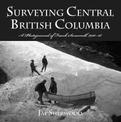 Surveying Central British Columbia : A Photojournal of Frank Swanell, 1920-28