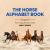 The Horse Alphabet Book : For Young Horse Lovers The Horse Alphabet Book : For Young Horse Lovers
