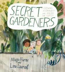 Secret Gardeners : Growing a Community and Healing the Earth