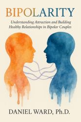 Bipolarity : Understanding Attraction and Building Healthy Relationships in Bipolar Couples