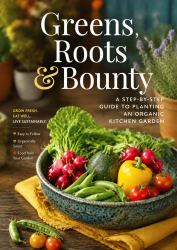 Greens, Roots & Bounty: a Step-By-Step Guide to Planting an Organic Kitchen Garden