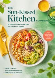 The Sun-Kissed Kitchen COOKBOOK 120 Bold and Healthy Recipes You'll Make on Repeat
