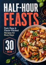 Half-Hour Feasts : Fast, Easy & Flavor-Packed Recipes for Busy Days