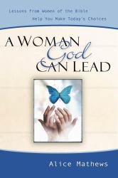 A Woman God Can Lead : Lessons from Women of the Bible Help You Make Today's Choices