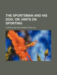 The Sportsman and His Dog : Or, Hints on Sporting