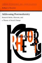 Addressing Postmodernity : Kenneth Burke, Rhetoric, and a Theory of Social Change