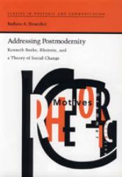 Addressing Postmodernity : Kenneth Burke, Rhetoric, and a Theory of Social Change