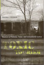 Toxic Tourism : Rhetorics of Pollution, Travel, and Environmental Justice