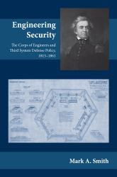 Engineering Security : The Corps of Engineers and Third System Defense Policy, 1815-1861