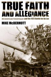 True Faith and Allegiance : An American Paratrooper and the 1972 Battle for an Lac