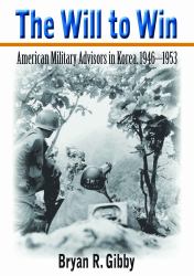 The Will to Win : American Military Advisors in Korea, 1946-1953