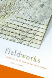 Fieldworks : From Place to Site in Postwar Poetics