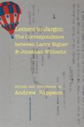 Letters to Jargon : The Correspondence Between Larry Eigner and Jonathan Williams