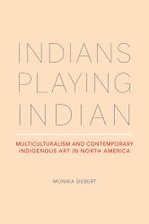 Indians Playing Indian : Multiculturalism and Contemporary Indigenous Art in North America