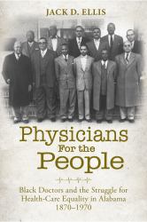 Physicians for the People : Black Doctors and the Struggle for Health-Care Equality in Alabama, 1870-1970