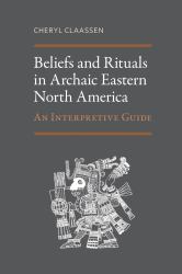 Beliefs and Rituals in Archaic Eastern North America : An Interpretive Guide