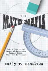 The Math Mafia : How a Persistent Group of Reformers Standardized American Education