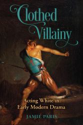 Clothed Villainy : Acting White in Early Modern Drama