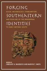 Forging Southeastern Identities : Social Archaeology, Ethnohistory, and Folklore of the Mississippian to Early Historic South