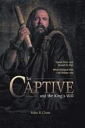 The Captive and the King's Will : Simon Peter Was Bound by Fear. What Changed Him Can Change You