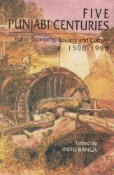 Five Punjabi Centuries : Polity, Economy, Society and Culture C. 1500-1990