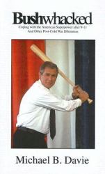 Bushwhacked : Coping with the American Superpower after 9-11 and Other Post-Cold War Dilemmas